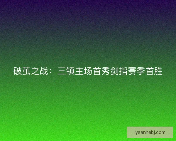 破茧之战：三镇主场首秀剑指赛季首胜