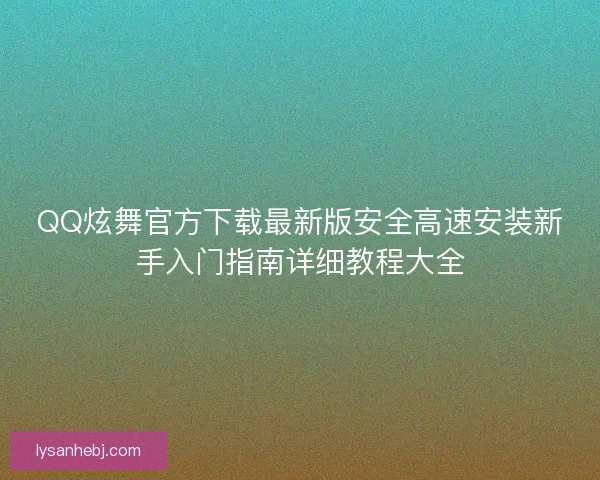 QQ炫舞官方下载最新版安全高速安装新手入门指南详细教程大全