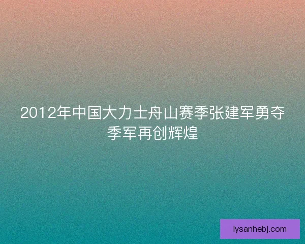 2012年中国大力士舟山赛季张建军勇夺季军再创辉煌
