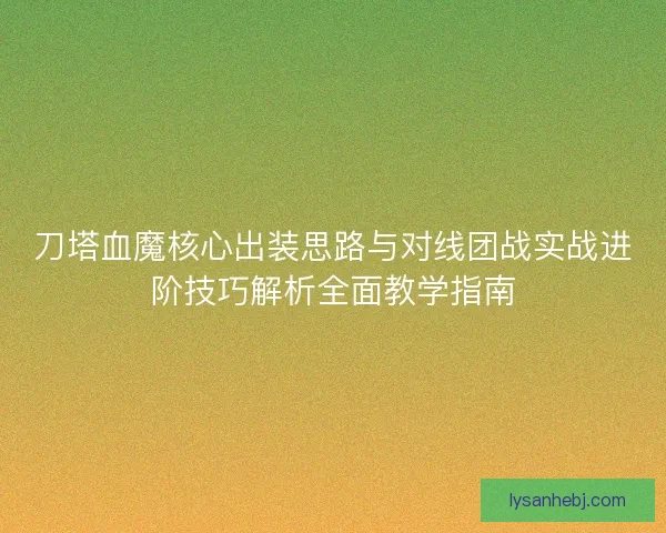 刀塔血魔核心出装思路与对线团战实战进阶技巧解析全面教学指南