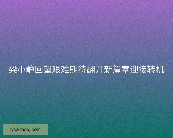 梁小静回望艰难期待翻开新篇章迎接转机