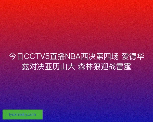今日CCTV5直播NBA西决第四场 爱德华兹对决亚历山大 森林狼迎战雷霆 今日CCTV5直播NBA西决第四场 爱德华兹对决亚历山大 森林狼迎战雷霆